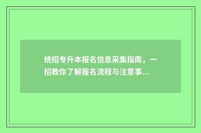 统招专升本报名信息采集指南，一招教你了解报名流程与注意事项 统招专升本报名多少钱