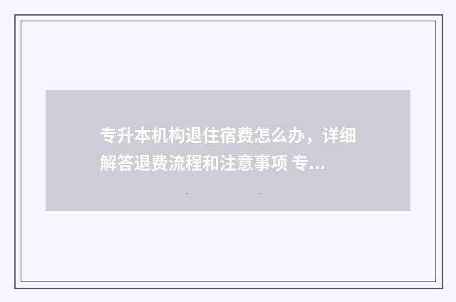 专升本机构退住宿费怎么办，详细解答退费流程和注意事项 专升本退学流程