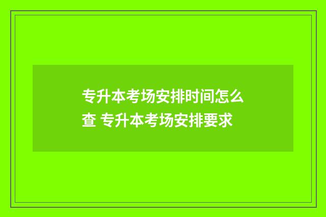 专升本考场安排时间怎么查 专升本考场安排要求