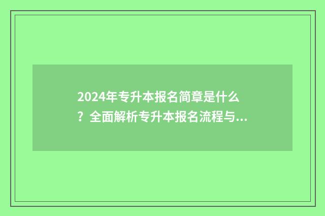 2024年专升本报名简章是什么？全面解析专升本报名流程与注意事项 2024年专升本报考学校