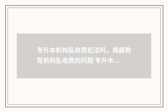 专升本机构乱收费犯法吗，揭露教育机构乱收费的问题 专升本机构乱收费如何举报
