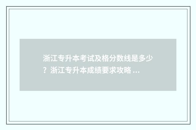 浙江专升本考试及格分数线是多少？浙江专升本成绩要求攻略 浙江专升本考试题目