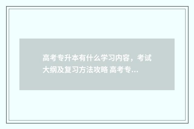 高考专升本有什么学习内容，考试大纲及复习方法攻略 高考专升本考什么
