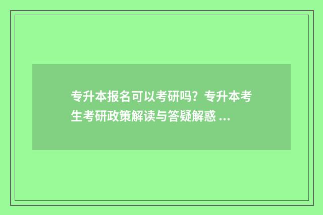 专升本报名可以考研吗？专升本考生考研政策解读与答疑解惑 专升本报名可以自己报吗
