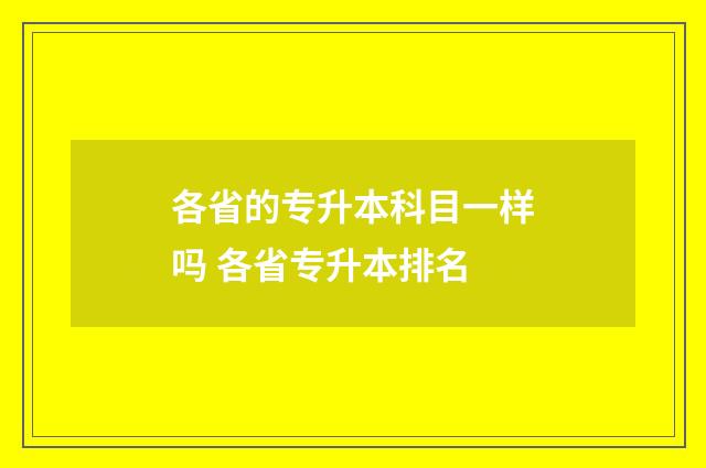各省的专升本科目一样吗 各省专升本排名
