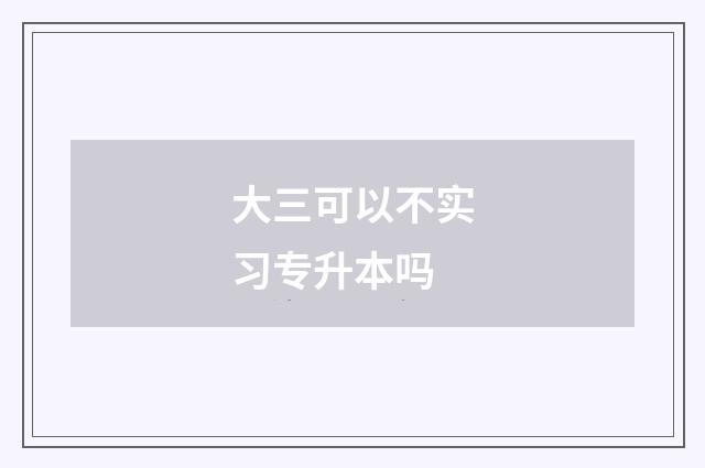大三可以不实习专升本吗