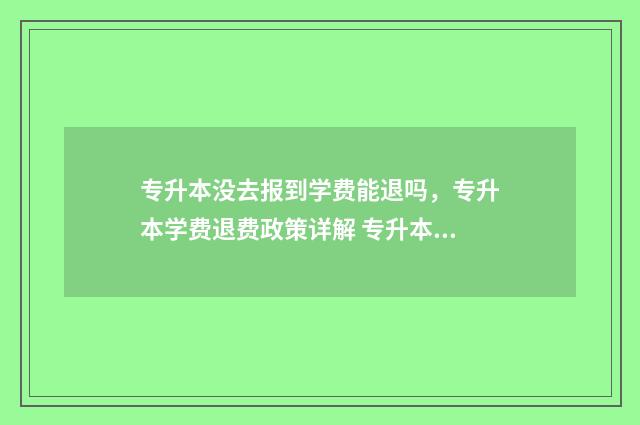 专升本没去报到学费能退吗，专升本学费退费政策详解 专升本没去报道 过后还能再去吗