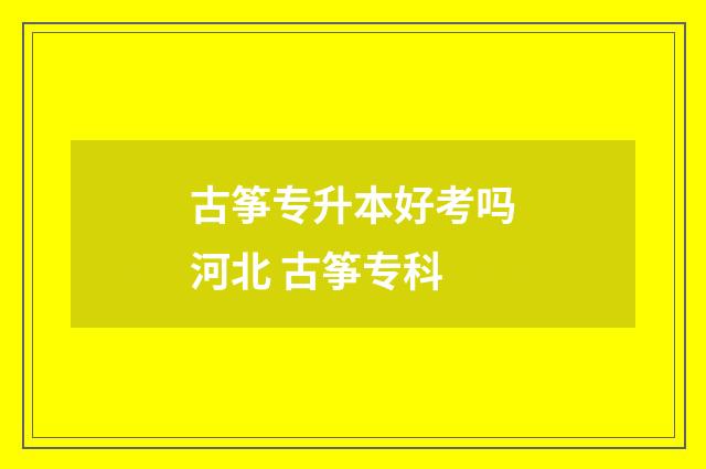 古筝专升本好考吗河北 古筝专科
