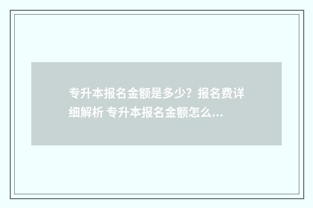 专升本报名金额是多少？报名费详细解析 专升本报名金额怎么填