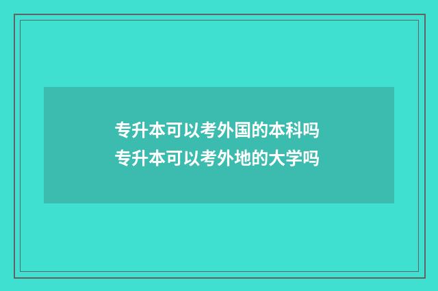 专升本可以考外国的本科吗 专升本可以考外地的大学吗