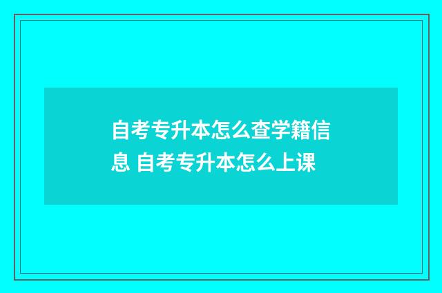 自考专升本怎么查学籍信息 自考专升本怎么上课