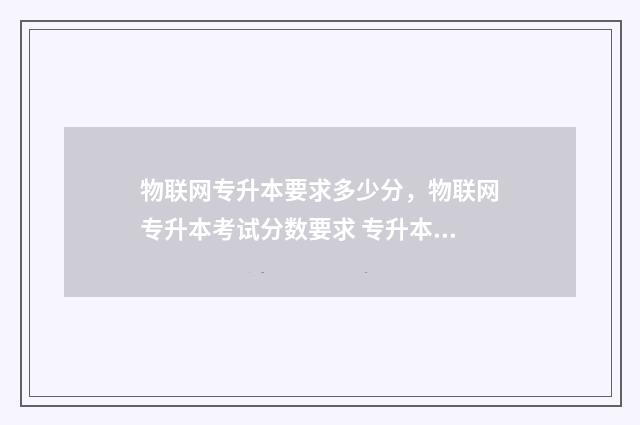 物联网专升本要求多少分，物联网专升本考试分数要求 专升本物联网工程俢哪些课程