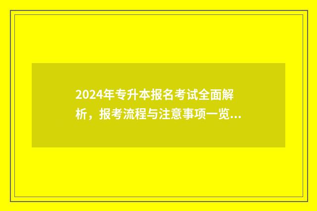 2024年专升本报名考试全面解析，报考流程与注意事项一览无余 2024年专升本报名时间和考试时间