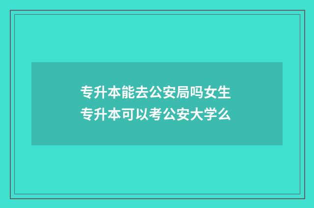 专升本能去公安局吗女生 专升本可以考公安大学么
