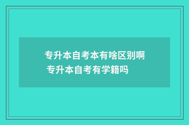 专升本自考本有啥区别啊 专升本自考有学籍吗