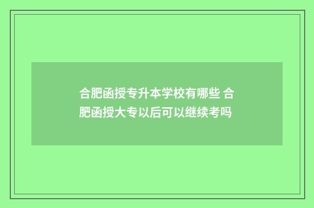 合肥函授专升本学校有哪些 合肥函授大专以后可以继续考吗