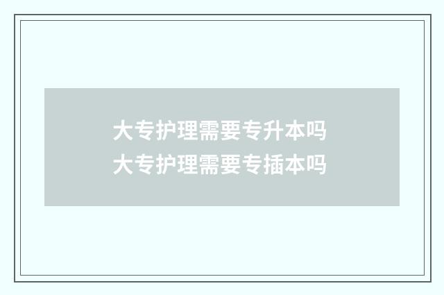 大专护理需要专升本吗 大专护理需要专插本吗