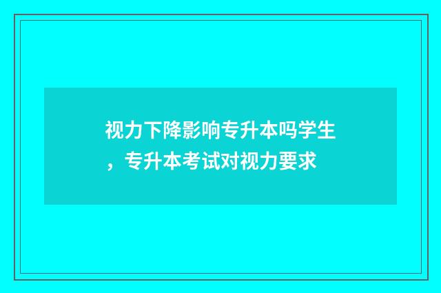 视力下降影响专升本吗学生，专升本考试对视力要求