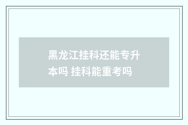 黑龙江挂科还能专升本吗 挂科能重考吗