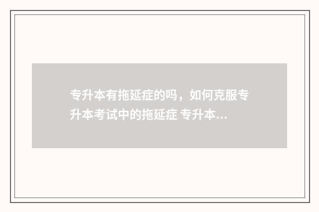 专升本有拖延症的吗，如何克服专升本考试中的拖延症 专升本无望怎么办