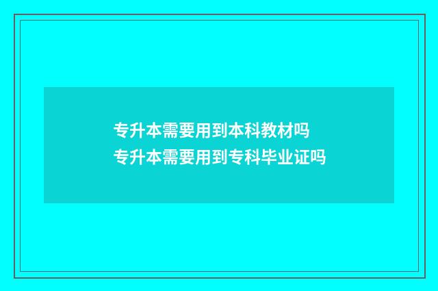 专升本需要用到本科教材吗 专升本需要用到专科毕业证吗