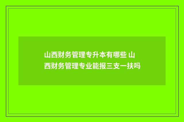 山西财务管理专升本有哪些 山西财务管理专业能报三支一扶吗