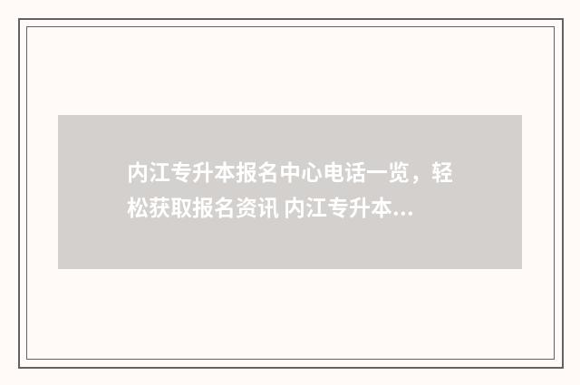 内江专升本报名中心电话一览，轻松获取报名资讯 内江专升本考试大纲