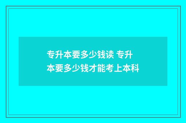 专升本要多少钱读 专升本要多少钱才能考上本科