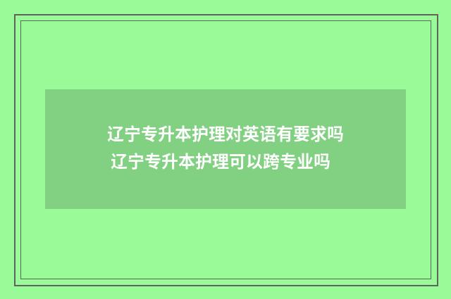 辽宁专升本护理对英语有要求吗 辽宁专升本护理可以跨专业吗