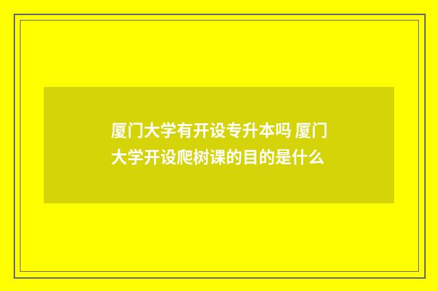 厦门大学有开设专升本吗 厦门大学开设爬树课的目的是什么