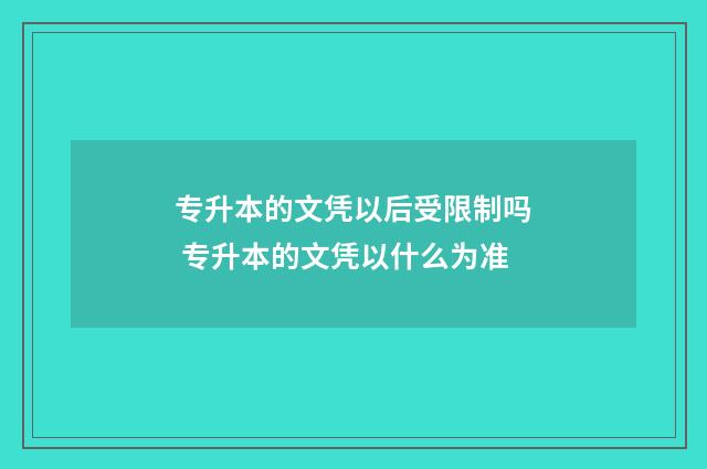 专升本的文凭以后受限制吗 专升本的文凭以什么为准