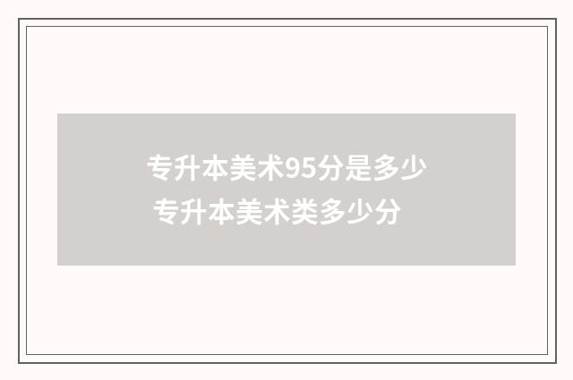 专升本美术95分是多少 专升本美术类多少分