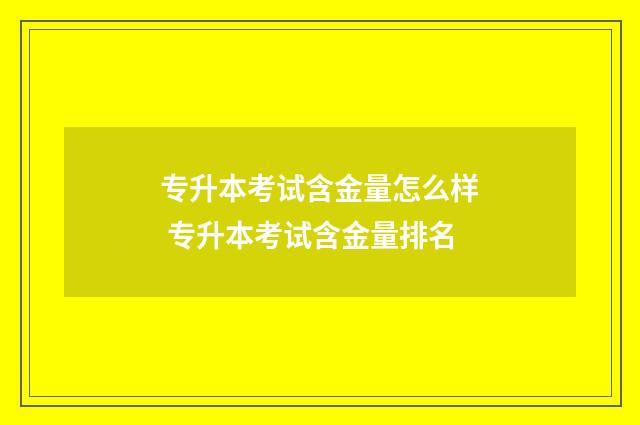 专升本考试含金量怎么样 专升本考试含金量排名