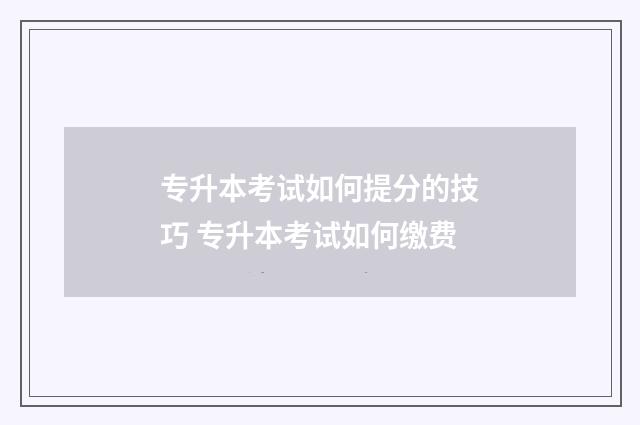 专升本考试如何提分的技巧 专升本考试如何缴费