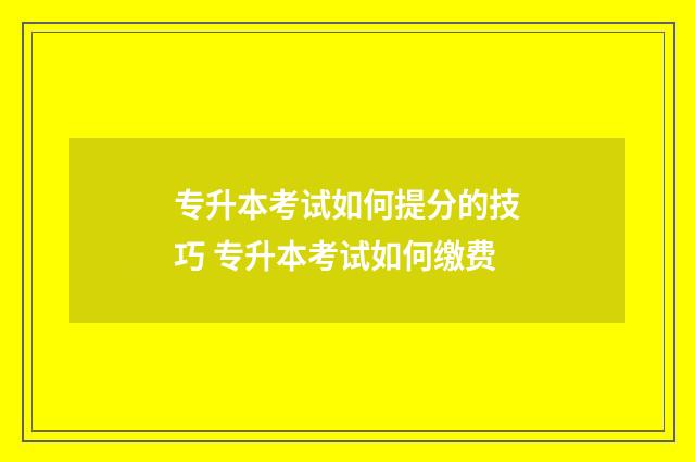 专升本考试如何提分的技巧 专升本考试如何缴费
