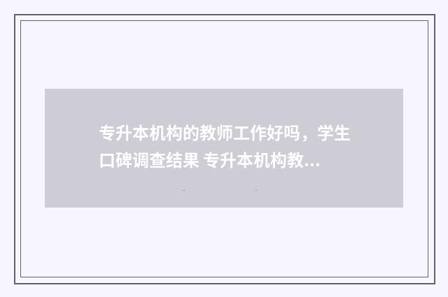 专升本机构的教师工作好吗，学生口碑调查结果 专升本机构教育局管吗