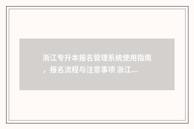 浙江专升本报名管理系统使用指南，报名流程与注意事项 浙江专升本报名入口