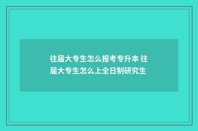 往届大专生怎么报考专升本 往届大专生怎么上全日制研究生