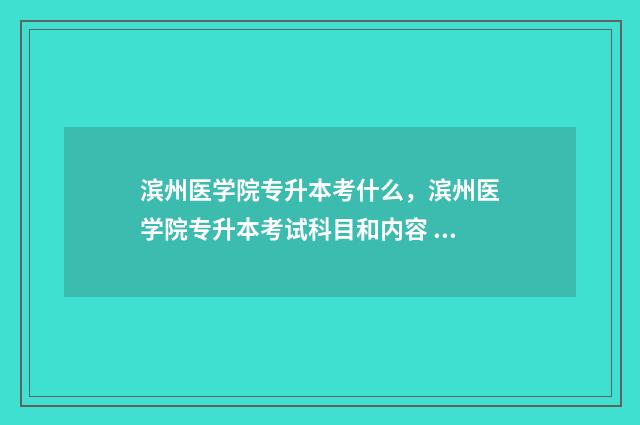 滨州医学院专升本考什么，滨州医学院专升本考试科目和内容 滨州医学院专升本招生计划
