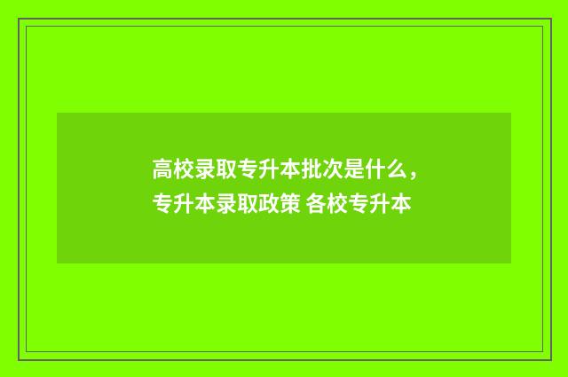 高校录取专升本批次是什么，专升本录取政策 各校专升本
