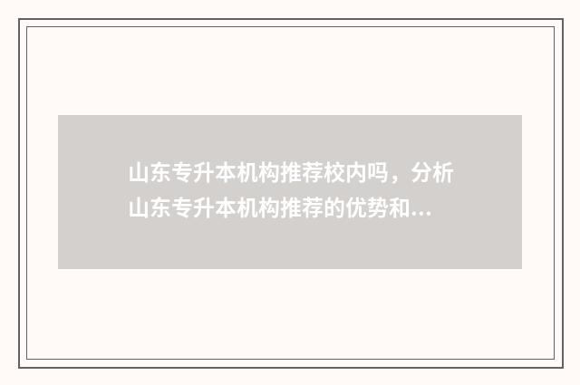 山东专升本机构推荐校内吗，分析山东专升本机构推荐的优势和不足 山东专升本机构排名