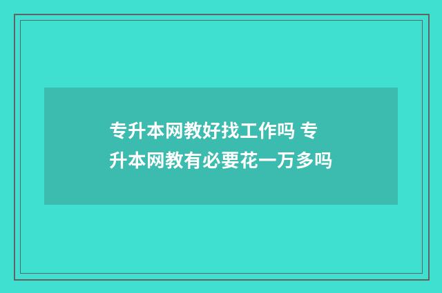 专升本网教好找工作吗 专升本网教有必要花一万多吗