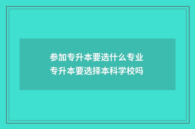 参加专升本要选什么专业 专升本要选择本科学校吗