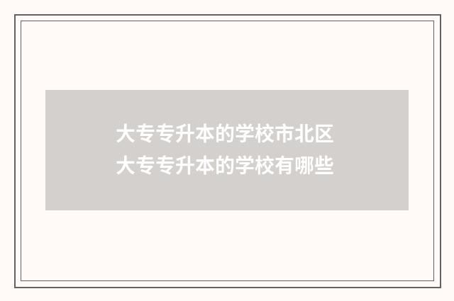 大专专升本的学校市北区 大专专升本的学校有哪些