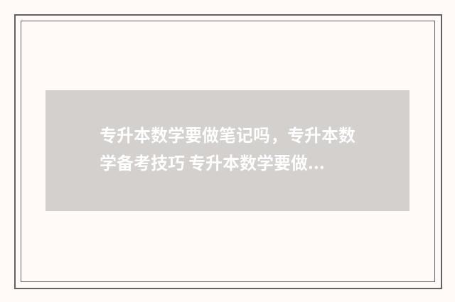 专升本数学要做笔记吗，专升本数学备考技巧 专升本数学要做思维导图吗