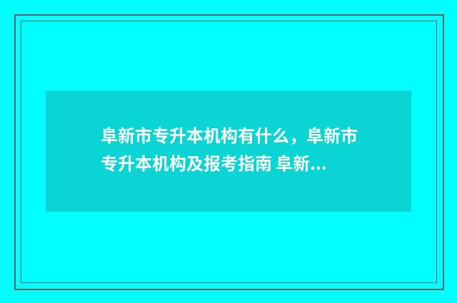 阜新市专升本机构有什么，阜新市专升本机构及报考指南 阜新专升本教育机构
