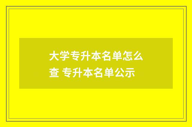 大学专升本名单怎么查 专升本名单公示