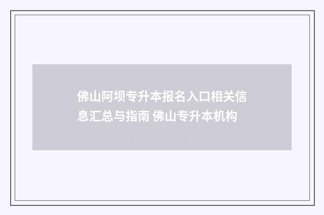 佛山阿坝专升本报名入口相关信息汇总与指南 佛山专升本机构