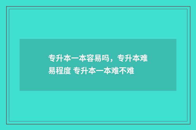 专升本一本容易吗，专升本难易程度 专升本一本难不难