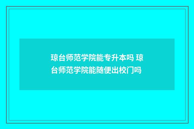 琼台师范学院能专升本吗 琼台师范学院能随便出校门吗